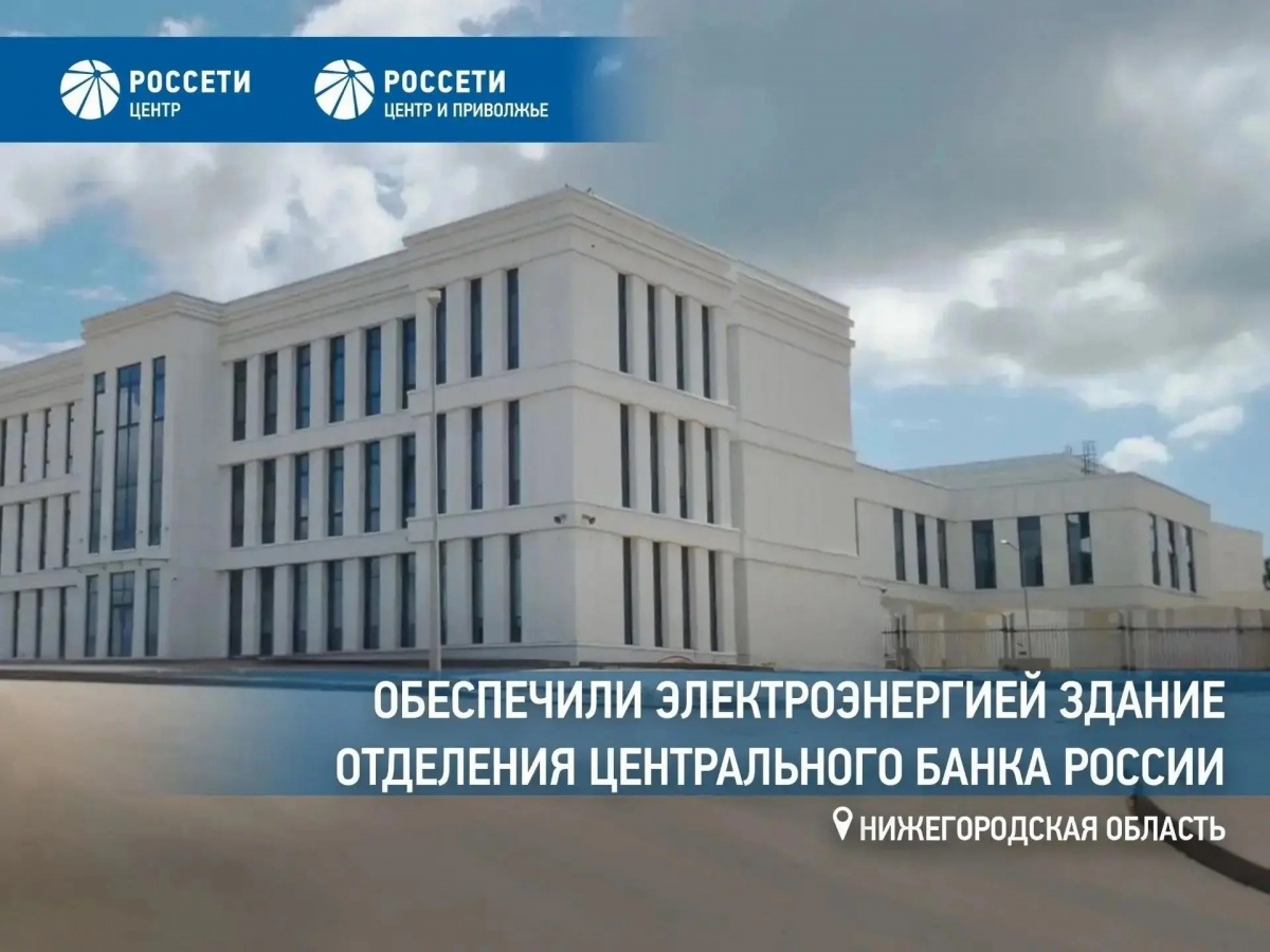 &laquo;Россети Центр и Приволжье&raquo; обеспечили электроэнергией новое здание отделения Центрального банка России в Нижнем Новгороде - фото 1